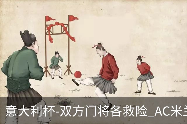意大利杯-双方门将各救险 AC米兰主场平国际米兰