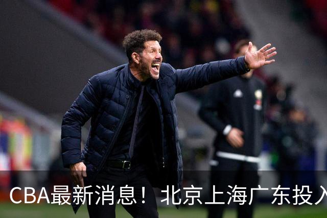 CBA最新消息！北京上海广东投入前三，杜锋被批权力欲太强，北京男篮确定使用外籍教练